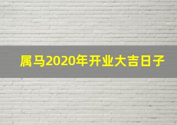 属马2020年开业大吉日子