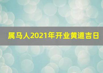 属马人2021年开业黄道吉日