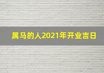 属马的人2021年开业吉日