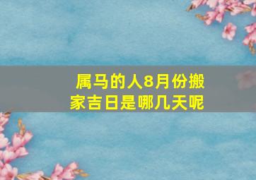 属马的人8月份搬家吉日是哪几天呢