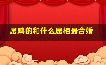 属鸡的和什么属相最合婚