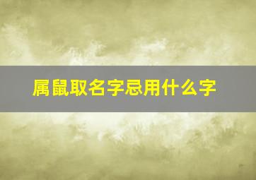 属鼠取名字忌用什么字