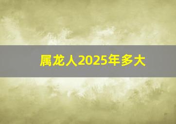 属龙人2025年多大