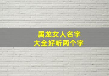 属龙女人名字大全好听两个字