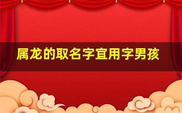 属龙的取名字宜用字男孩