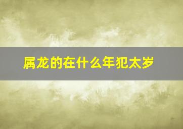 属龙的在什么年犯太岁