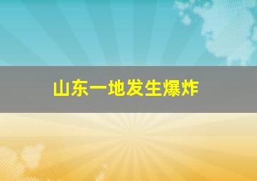 山东一地发生爆炸