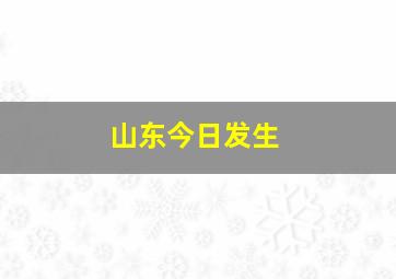 山东今日发生