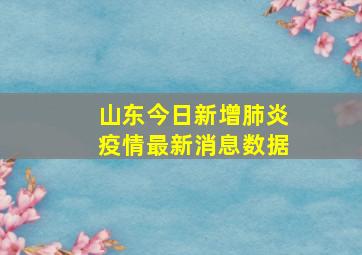 山东今日新增肺炎疫情最新消息数据