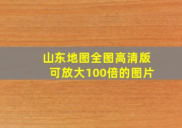 山东地图全图高清版可放大100倍的图片