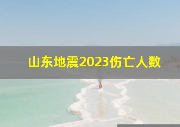 山东地震2023伤亡人数