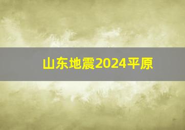 山东地震2024平原