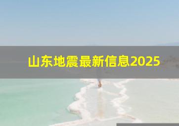 山东地震最新信息2025