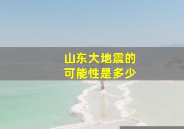 山东大地震的可能性是多少