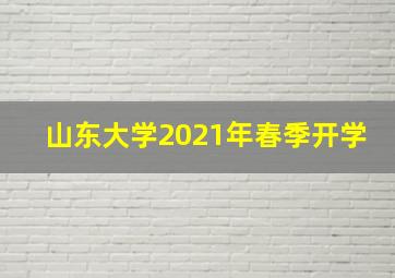 山东大学2021年春季开学