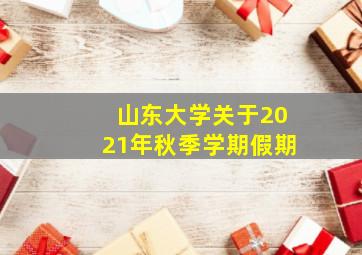 山东大学关于2021年秋季学期假期