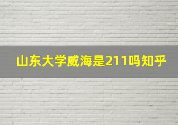 山东大学威海是211吗知乎