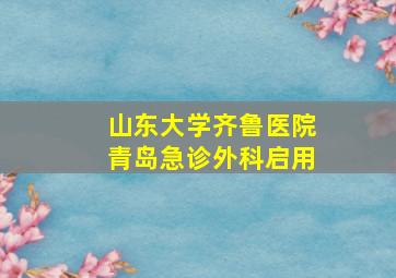 山东大学齐鲁医院青岛急诊外科启用