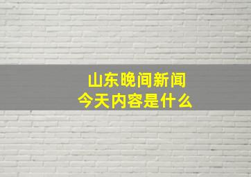 山东晚间新闻今天内容是什么