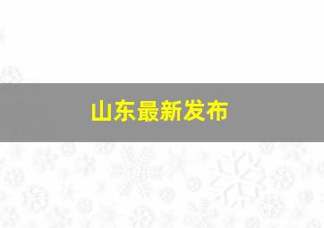 山东最新发布