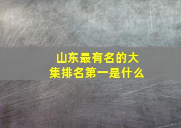 山东最有名的大集排名第一是什么