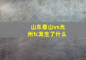 山东泰山vs光州fc发生了什么