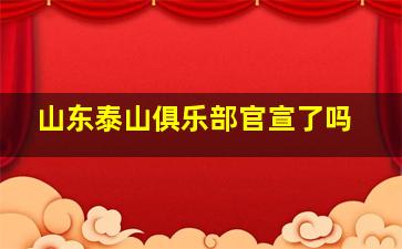 山东泰山俱乐部官宣了吗