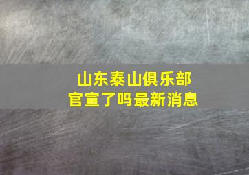 山东泰山俱乐部官宣了吗最新消息