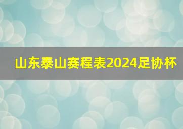 山东泰山赛程表2024足协杯