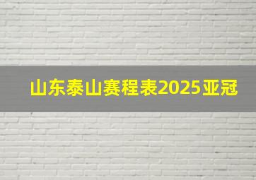 山东泰山赛程表2025亚冠