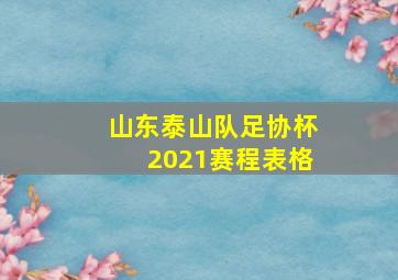 山东泰山队足协杯2021赛程表格