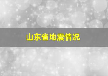 山东省地震情况