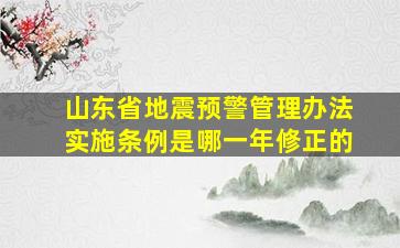 山东省地震预警管理办法实施条例是哪一年修正的