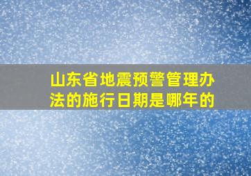 山东省地震预警管理办法的施行日期是哪年的