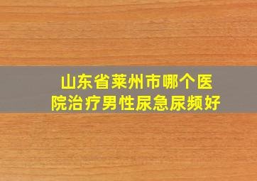 山东省莱州市哪个医院治疗男性尿急尿频好