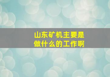 山东矿机主要是做什么的工作啊