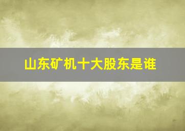 山东矿机十大股东是谁