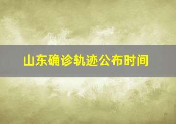 山东确诊轨迹公布时间