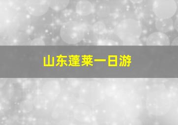 山东蓬莱一日游