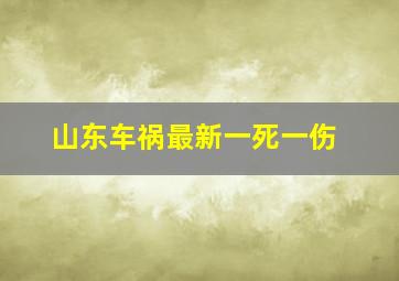 山东车祸最新一死一伤