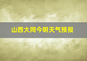 山西大同今明天气预报