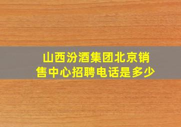 山西汾酒集团北京销售中心招聘电话是多少