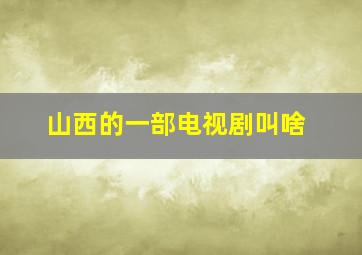 山西的一部电视剧叫啥