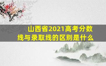 山西省2021高考分数线与录取线的区别是什么