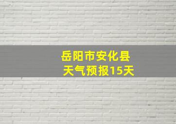 岳阳市安化县天气预报15天