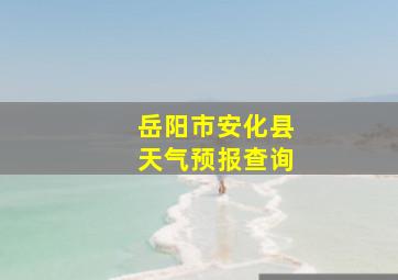 岳阳市安化县天气预报查询