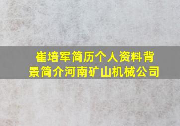 崔培军简历个人资料背景简介河南矿山机械公司