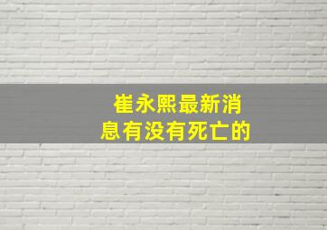 崔永熙最新消息有没有死亡的