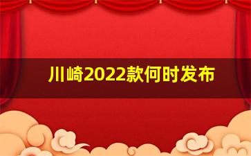 川崎2022款何时发布