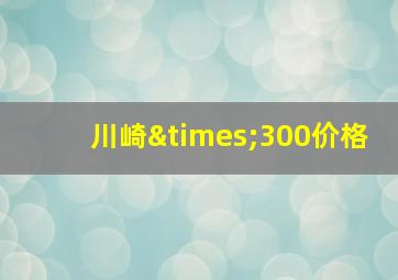 川崎×300价格